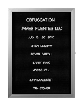 “WHAT'S LOVE GOT TO DO WITH IT?”<br />
Obfuscation<br />
1991: Ongoing<br />
Lobby Directory Board Listing Artists, Gallery, Curators, Exhibition Titles, Dates Replicating the Lobby Directory Board at 420 West Broadway<br />
(Series Initialized for the 1st Group Show in which the Artist Exhibited, and Made for Every Group Show Thereafter)<br />
18” x 24”<br />