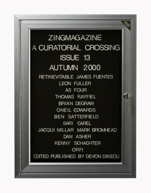 “WHAT'S LOVE GOT TO DO WITH IT?”<br />
zingmagazine 13<br />
1991: Ongoing <br />
Lobby Directory Board Listing Artists, Curators, Participants in <i>zingmagazine</i> Issue 13 and Date of Publication<br />
(Series Initialized for the 1st Issue of <i>zingmagazine</i>—the magazine that the Artist Founded, Publishes, Edits—and Made for Every Issue Thereafter<br />
18” x 24”<br />